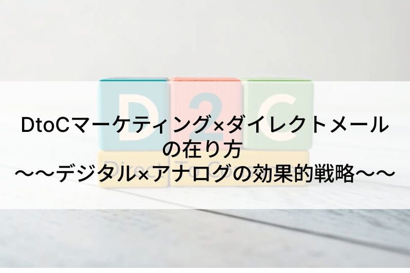 DtoCマーケティング×ダイレクトメールの在り方 ～～デジタル×アナログの効果的戦略～～
