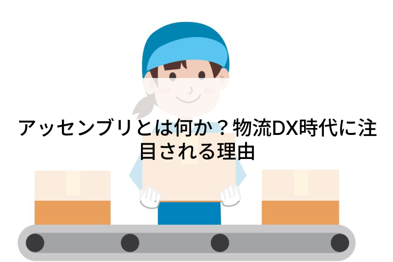 アッセンブリとは何か？物流DX時代に注目される理由