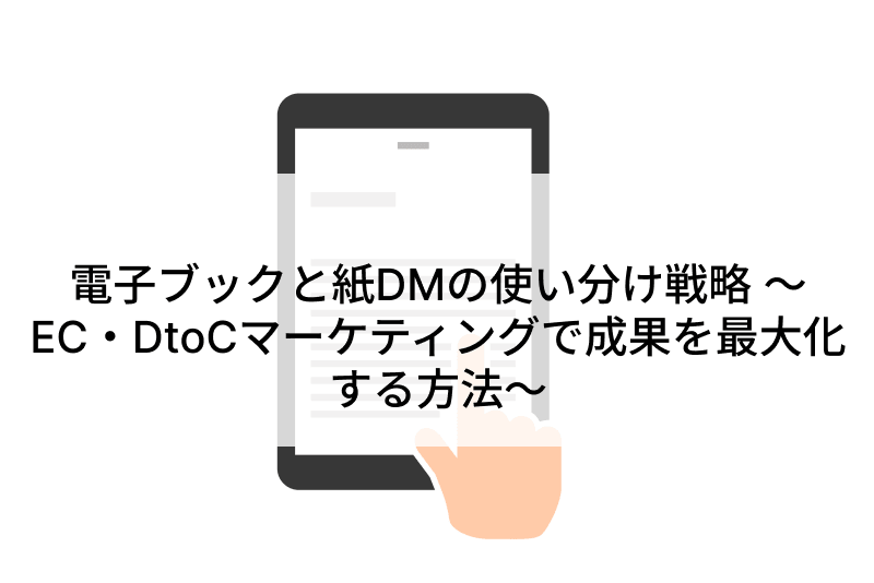 電子ブックと紙DMの使い分け戦略 ～EC・DtoCマーケティングで成果を最大化する方法～