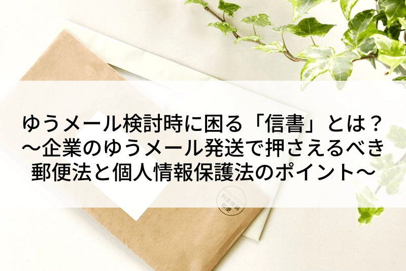 ゆうメール検討時に困る「信書」とは？ ～企業のゆうメール発送で押さえるべき郵便法と個人情報保護法のポイント～