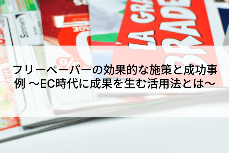 フリーペーパーの効果的な施策と成功事例 ～EC時代に成果を生む活用法とは～