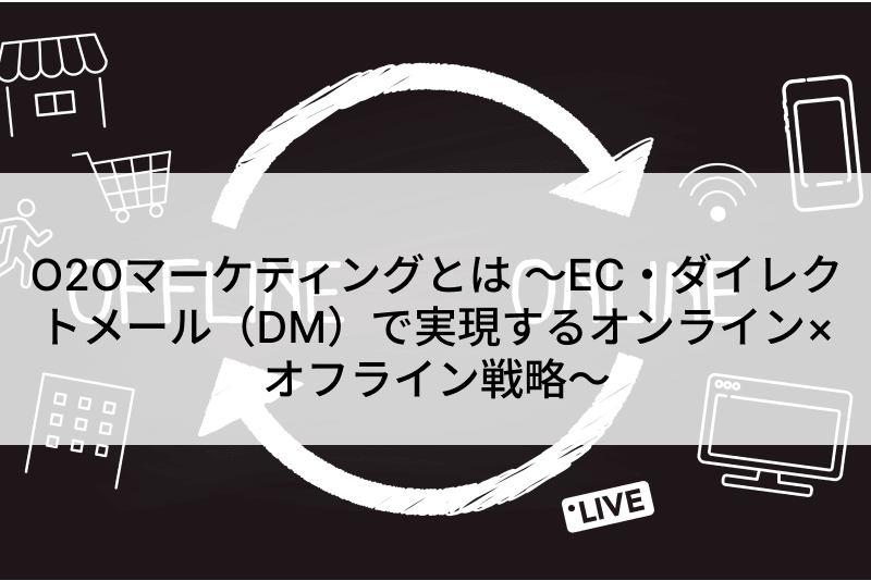 O2Oマーケティングとは ~EC・ダイレクトメール(DM)で実現するオンライン×オフライン戦略~