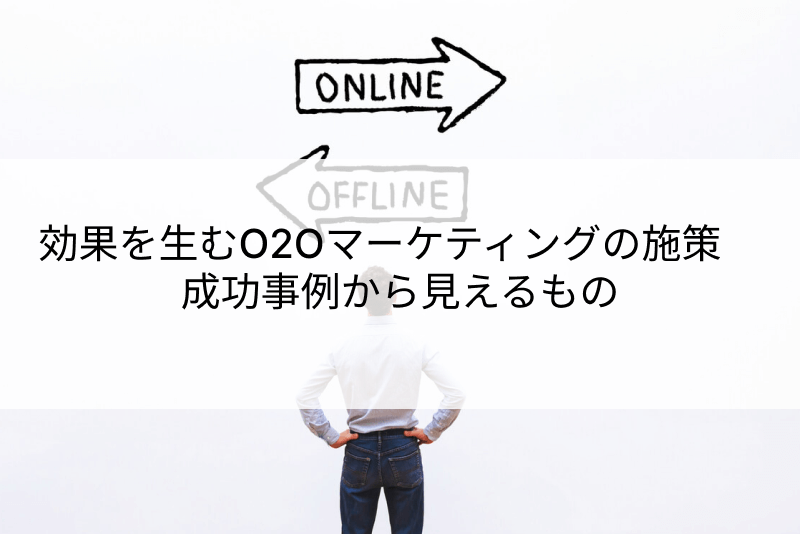 効果を生むO2Oマーケティングの施策 成功事例から見えるもの