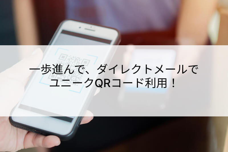 一歩進んで、ダイレクトメールでユニークQRコード利用!